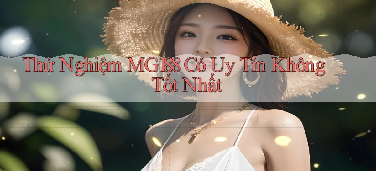 thử nghiệm mg188 có uy tín không tốt nhất