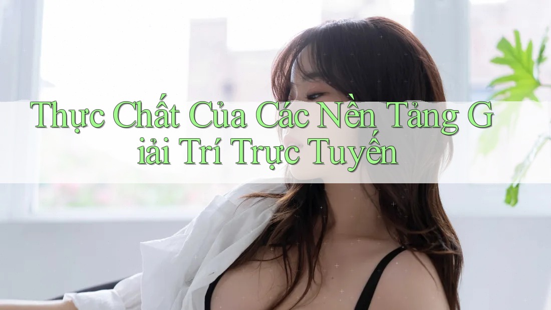 Thực Chất Của Các Nền Tảng Giải Trí Trực Tuyến Thực Chất Của Các Nền Tảng Giải Trí Trực Tuyến