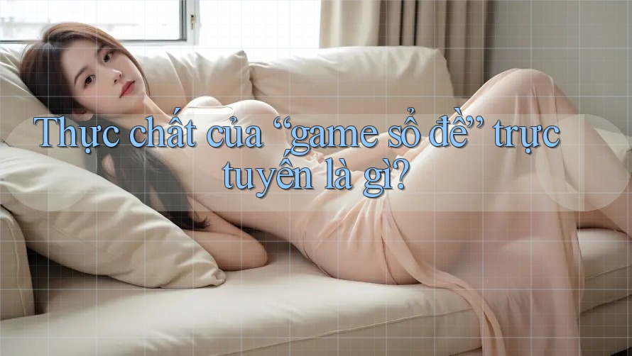 Thực chất của “game sổ đề” trực tuyến là gì? Thực chất của “game sổ đề” trực tuyến là gì?