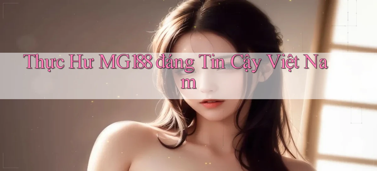 thực hư mg188 đáng tin cậy việt nam