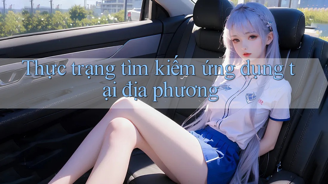 Thực trạng tìm kiếm ứng dụng tại địa phương Thực trạng tìm kiếm ứng dụng tại địa phương