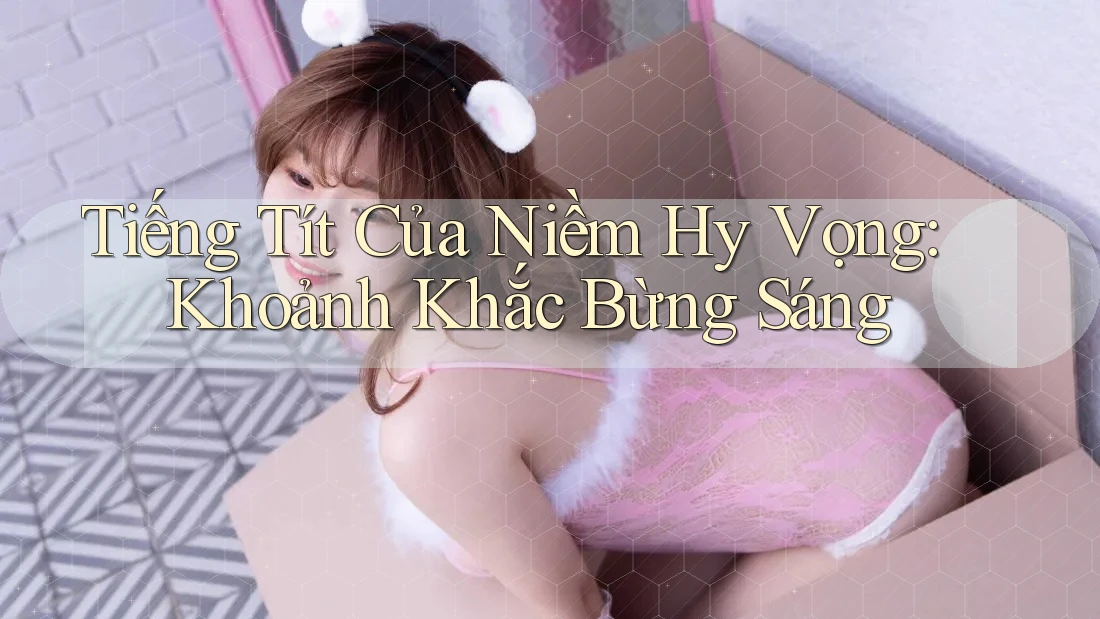 Tiếng Tít Của Niềm Hy Vọng: Khoảnh Khắc Bừng Sáng Tiếng Tít Của Niềm Hy Vọng: Khoảnh Khắc Bừng Sáng