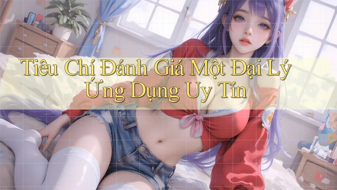 Tiêu Chí Đánh Giá Một Đại Lý Ứng Dụng Uy Tín Tiêu Chí Đánh Giá Một Đại Lý Ứng Dụng Uy Tín