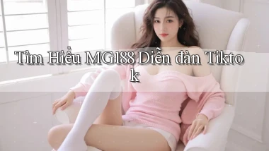 tìm hiểu mg188 diễn đàn tiktok