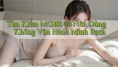 tìm kiếm mg188 có nên dùng không vận hành minh bạch
