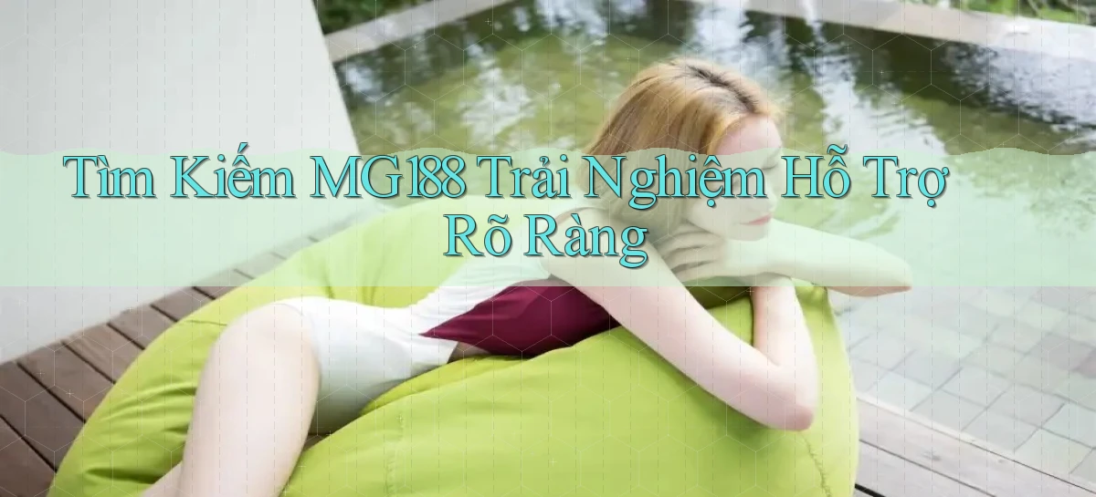tìm kiếm mg188 trải nghiệm hỗ trợ rõ ràng