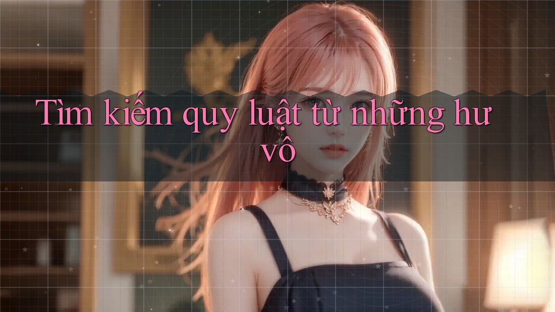 Tìm kiếm quy luật từ những hư vô Tìm kiếm quy luật từ những hư vô