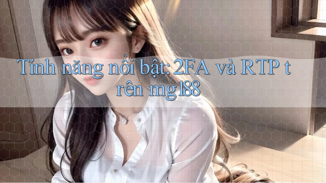 Tính năng nổi bật: 2FA và RTP trên mg188 Tính năng nổi bật: 2FA và RTP trên mg188