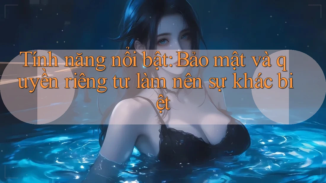 Tính năng nổi bật: Bảo mật và quyền riêng tư làm nên sự khác biệt Tính năng nổi bật: Bảo mật và quyền riêng tư làm nên sự khác biệt