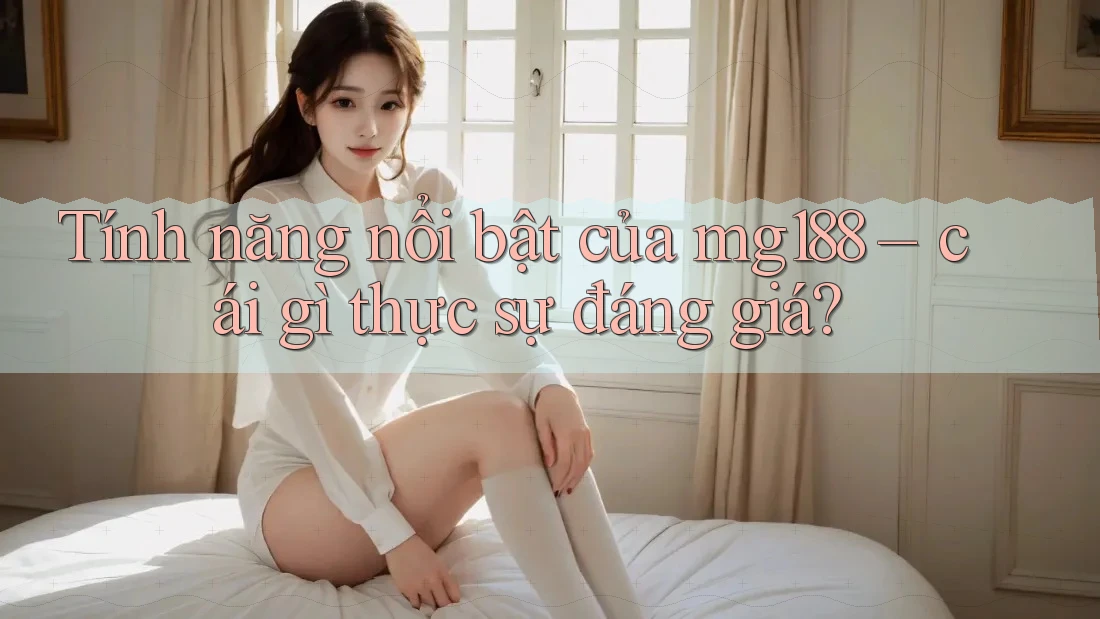 Tính năng nổi bật của mg188 – cái gì thực sự đáng giá? Tính năng nổi bật của mg188 – cái gì thực sự đáng giá?