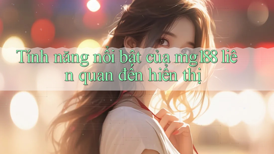 Tính năng nổi bật của mg188 liên quan đến hiển thị Tính năng nổi bật của mg188 liên quan đến hiển thị