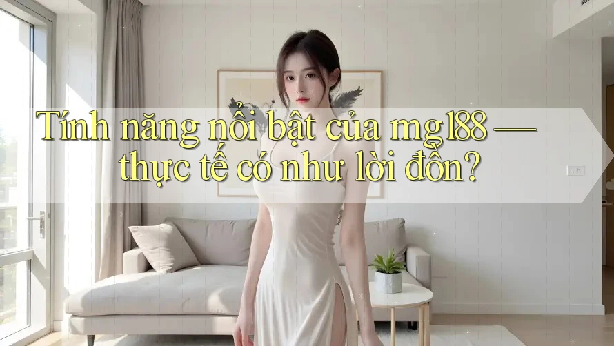 Tính năng nổi bật của mg188 — thực tế có như lời đồn? Tính năng nổi bật của mg188 — thực tế có như lời đồn?