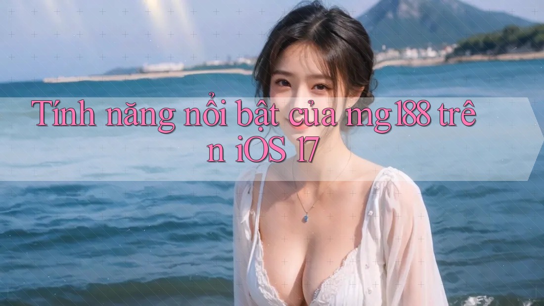 Tính năng nổi bật của mg188 trên iOS 17 Tính năng nổi bật của mg188 trên iOS 17