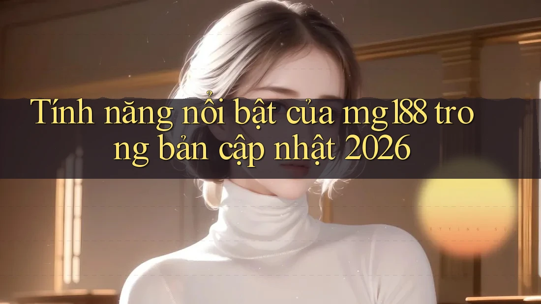 Tính năng nổi bật của mg188 trong bản cập nhật 2026 Tính năng nổi bật của mg188 trong bản cập nhật 2026