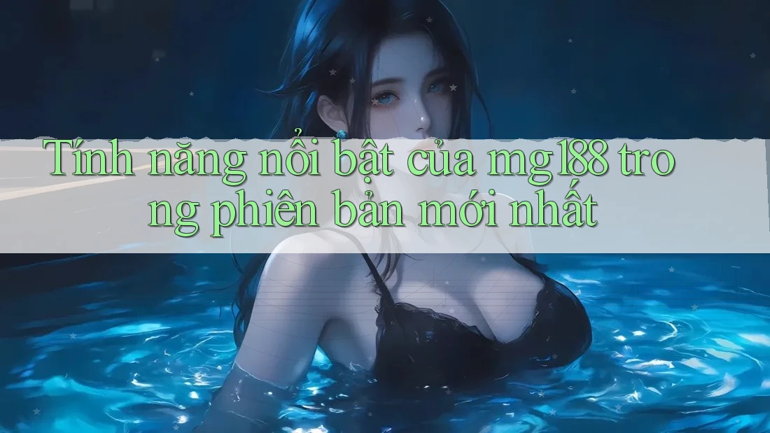 Tính năng nổi bật của mg188 trong phiên bản mới nhất Tính năng nổi bật của mg188 trong phiên bản mới nhất