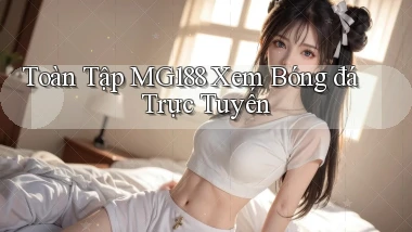 toàn tập mg188 xem bóng đá trực tuyến