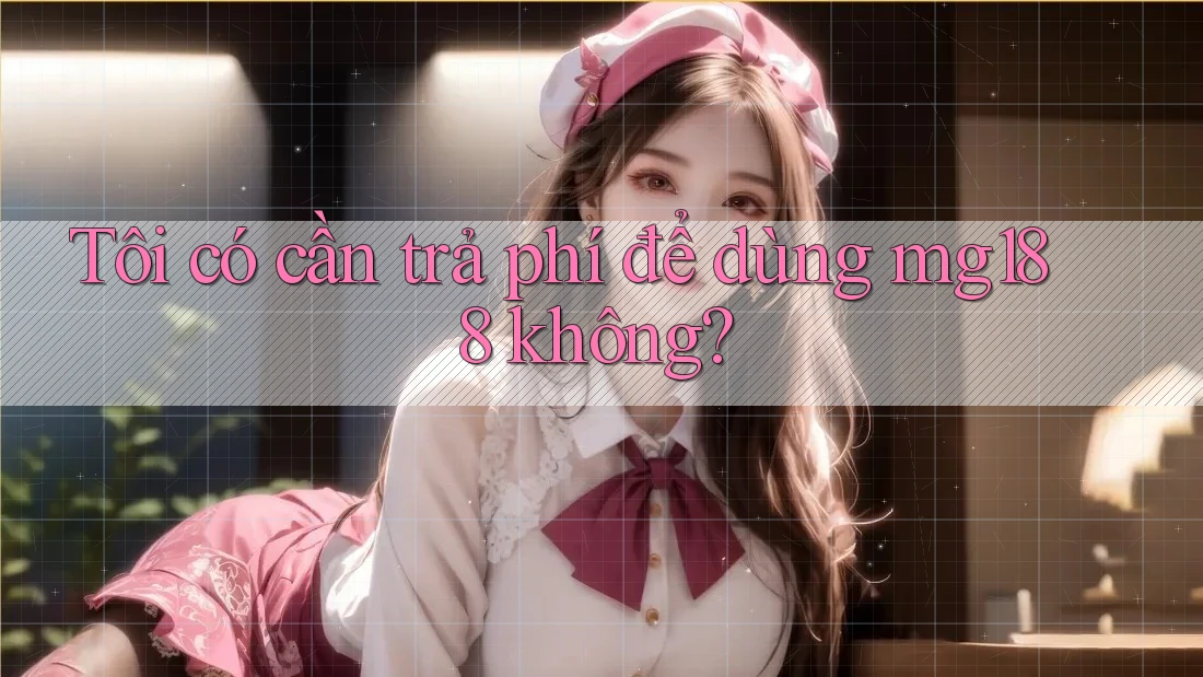 Tôi có cần trả phí để dùng mg188 không? Tôi có cần trả phí để dùng mg188 không?