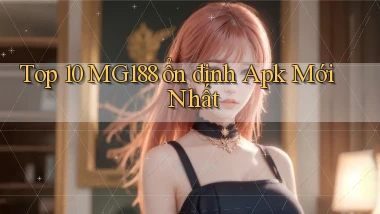top 10 mg188 ổn định apk mới nhất
