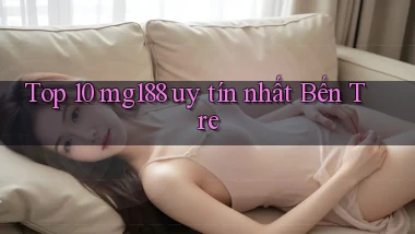 top 10 mg188 uy tín nhất Bến Tre