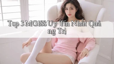 top 3 mg188 uy tín nhất Quảng Trị