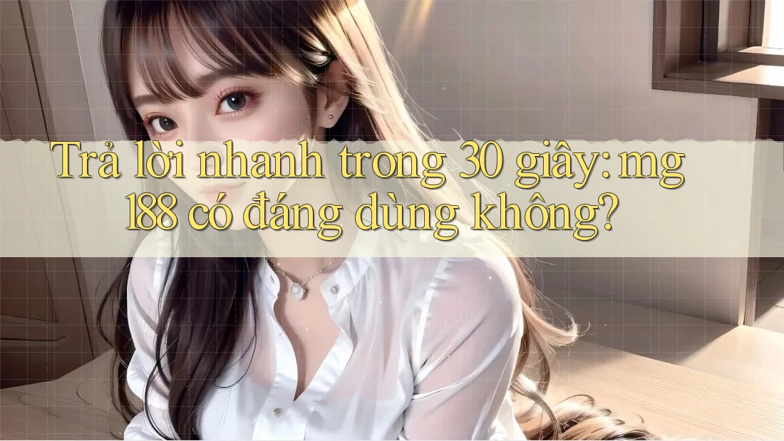 Trả lời nhanh trong 30 giây: mg188 có đáng dùng không? Trả lời nhanh trong 30 giây: mg188 có đáng dùng không?