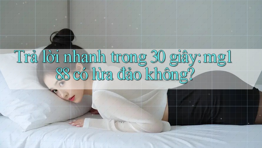 Trả lời nhanh trong 30 giây: mg188 có lừa đảo không? Trả lời nhanh trong 30 giây: mg188 có lừa đảo không?