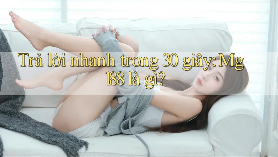 Trả lời nhanh trong 30 giây: Mg188 là gì? Trả lời nhanh trong 30 giây: Mg188 là gì?