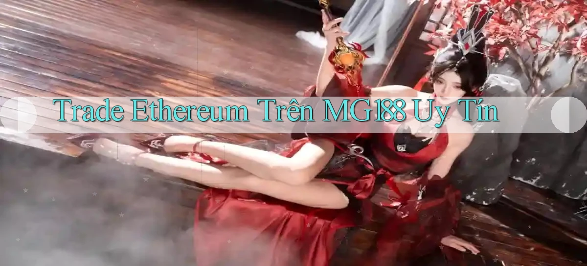 trade ethereum trên mg188 uy tín