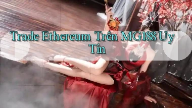 trade ethereum trên mg188 uy tín