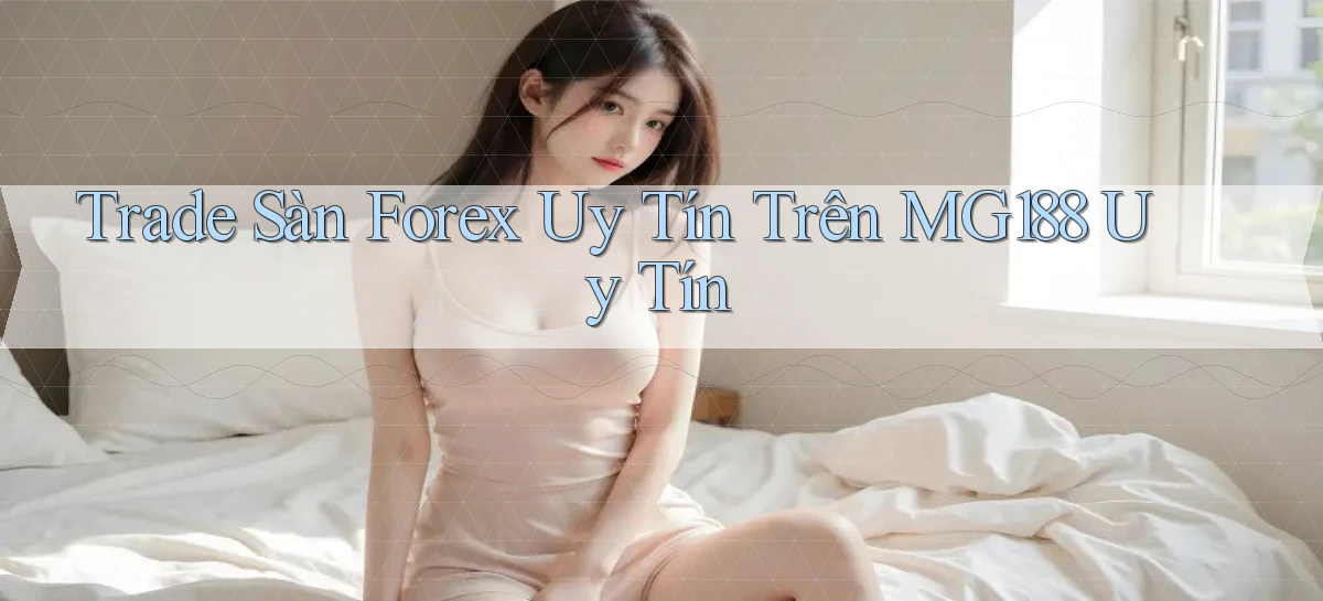 trade sàn forex uy tín trên mg188 uy tín