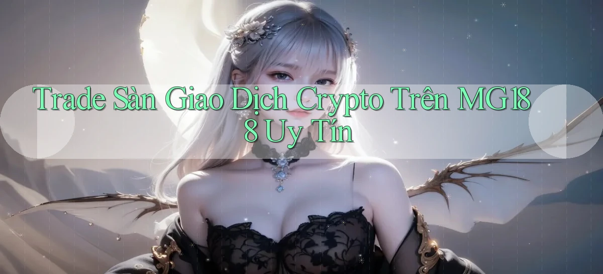 trade sàn giao dịch crypto trên mg188 uy tín
