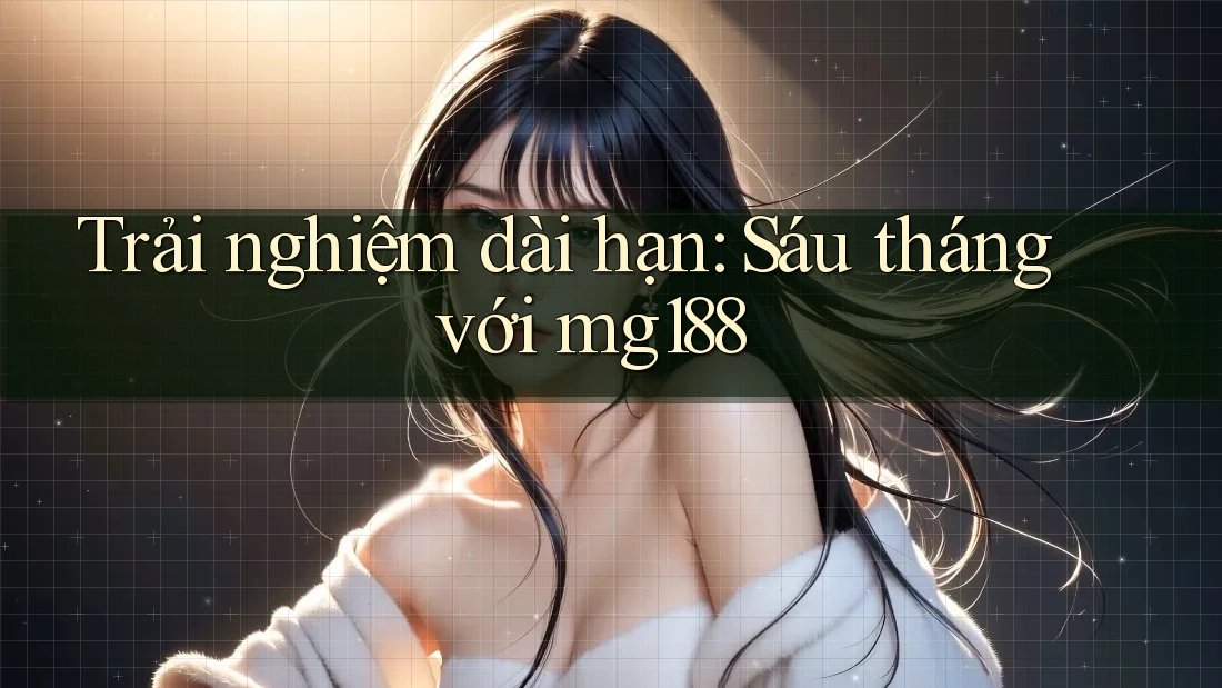 Trải nghiệm dài hạn: Sáu tháng với mg188 Trải nghiệm dài hạn: Sáu tháng với mg188
