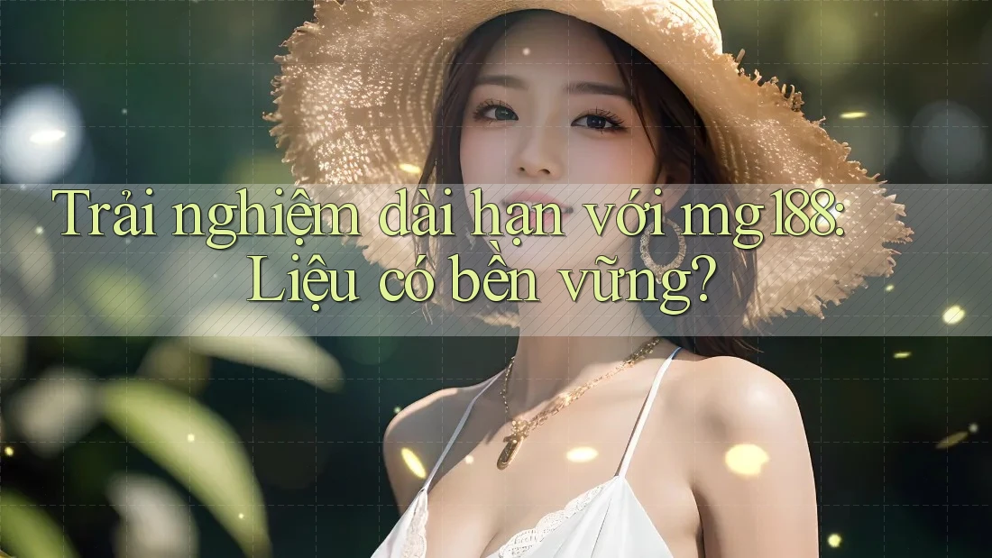 Trải nghiệm dài hạn với mg188: Liệu có bền vững? Trải nghiệm dài hạn với mg188: Liệu có bền vững?