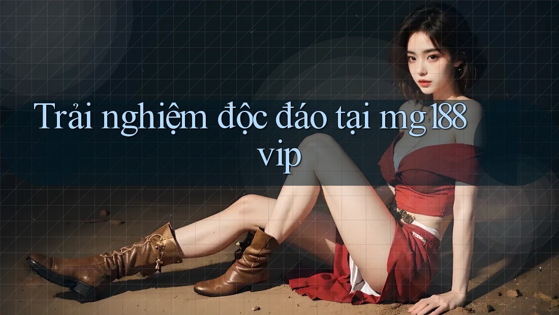Trải nghiệm độc đáo tại mg188 vip
