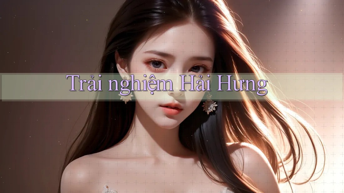 Trải nghiệm Hải Hưng Trải nghiệm Hải Hưng