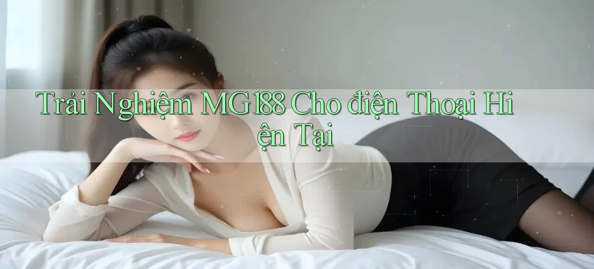 trải nghiệm mg188 cho điện thoại hiện tại
