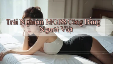 trải nghiệm mg188 công bằng người việt