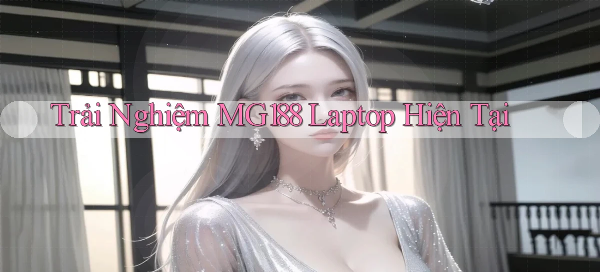 trải nghiệm mg188 laptop hiện tại