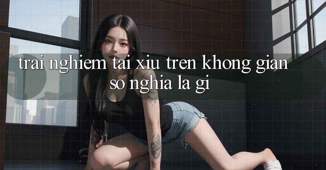 “Trải Nghiệm Tài Xỉu” Trên Không Gian Số Nghĩa Là Gì?