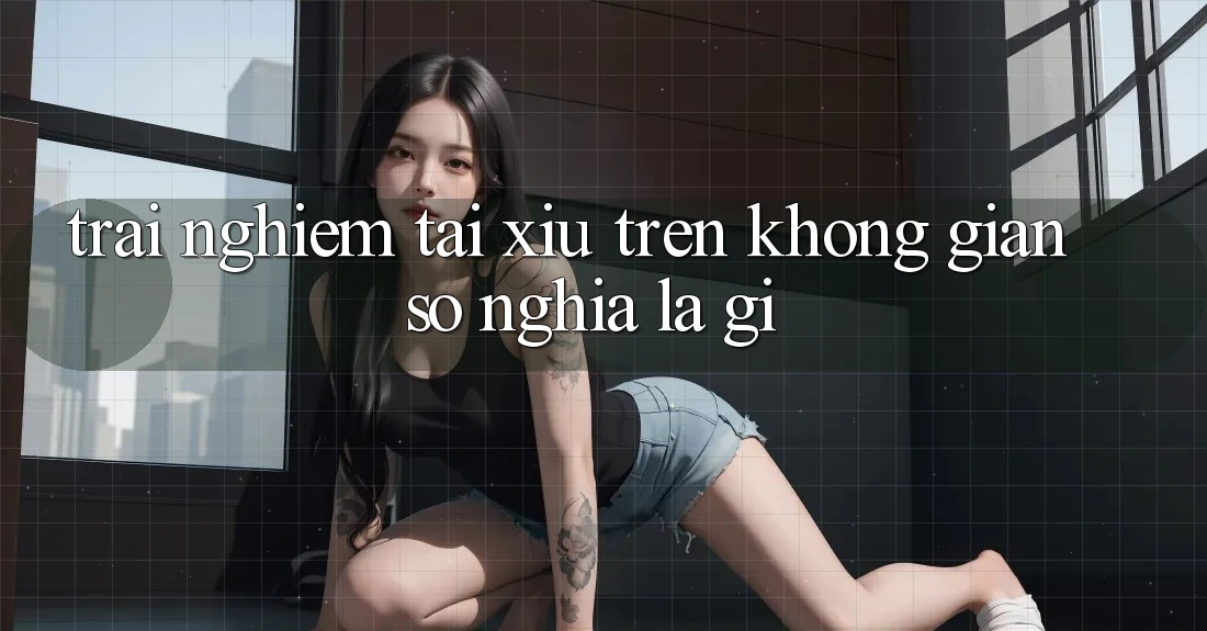 “Trải Nghiệm Tài Xỉu” Trên Không Gian Số Nghĩa Là Gì? “Trải Nghiệm Tài Xỉu” Trên Không Gian Số Nghĩa Là Gì?