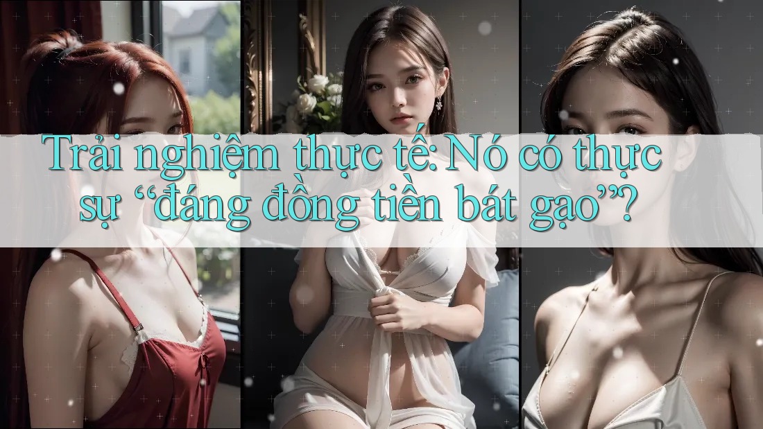 Trải nghiệm thực tế: Nó có thực sự “đáng đồng tiền bát gạo”?