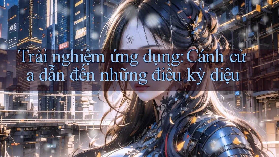 Trải nghiệm ứng dụng: Cánh cửa dẫn đến những điều kỳ diệu Trải nghiệm ứng dụng: Cánh cửa dẫn đến những điều kỳ diệu
