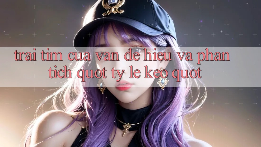 Trái Tim Của Vấn Đề: Hiểu Và Phân Tích " Tỷ Lệ Kèo" Trái Tim Của Vấn Đề: Hiểu Và Phân Tích " Tỷ Lệ Kèo"