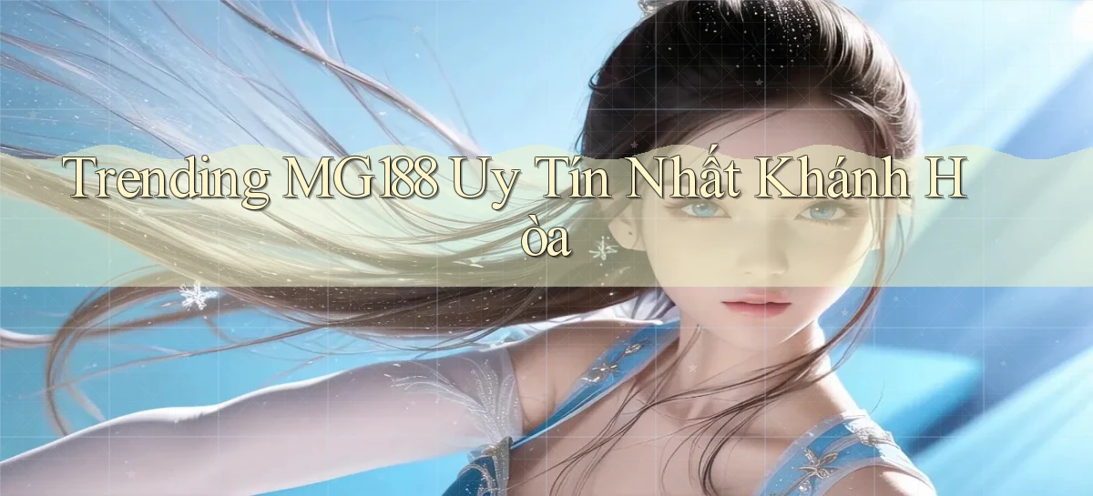 trending mg188 uy tín nhất Khánh Hòa