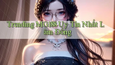 trending mg188 uy tín nhất Lâm Đồng