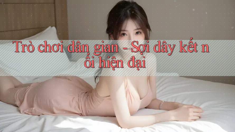 Trò chơi dân gian - Sợi dây kết nối hiện đại