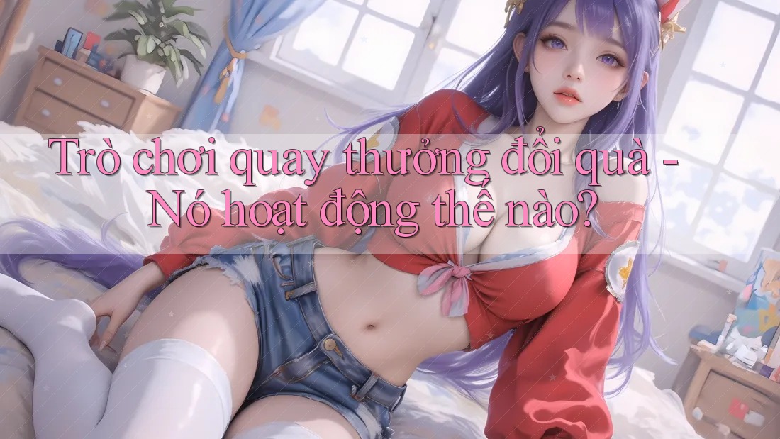 Trò chơi quay thưởng đổi quà - Nó hoạt động thế nào? Trò chơi quay thưởng đổi quà - Nó hoạt động thế nào?