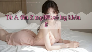 Từ A đến Z mg188 có lag không