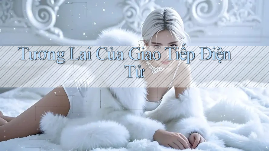 Tương Lai Của Giao Tiếp Điện Tử