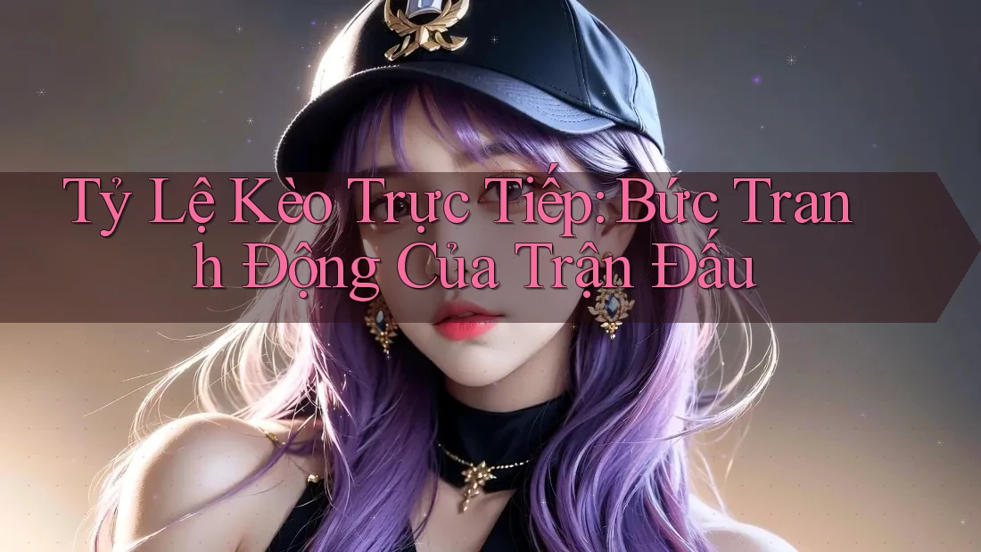 Tỷ Lệ Kèo Trực Tiếp: Bức Tranh Động Của Trận Đấu